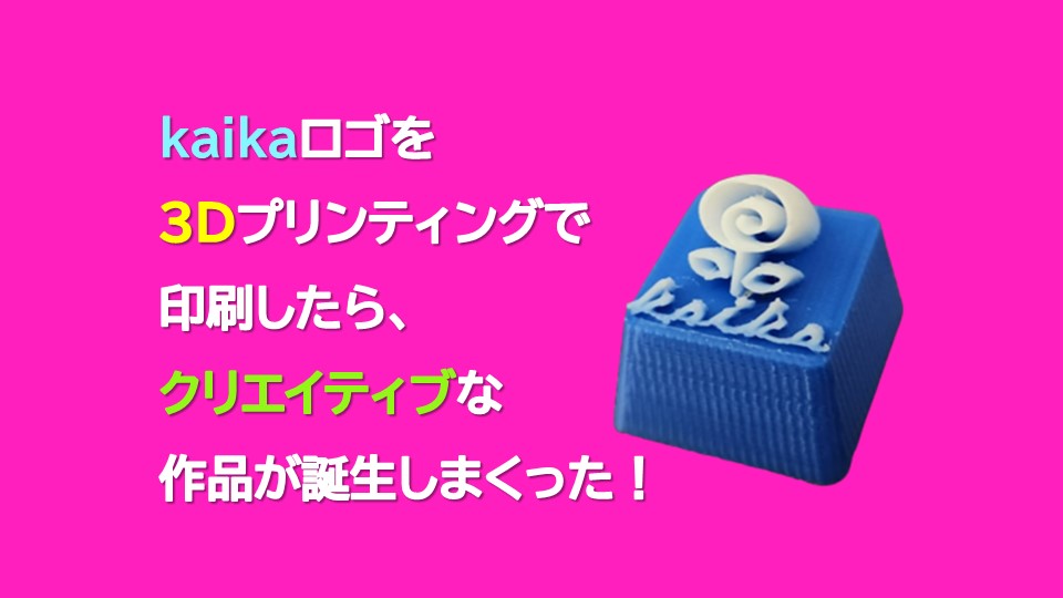 kaikaロゴを3Dプリンティングで印刷したら、クリエイティブな作品が誕生しまくった！！！【3DP用精密ノズル“kaika”】