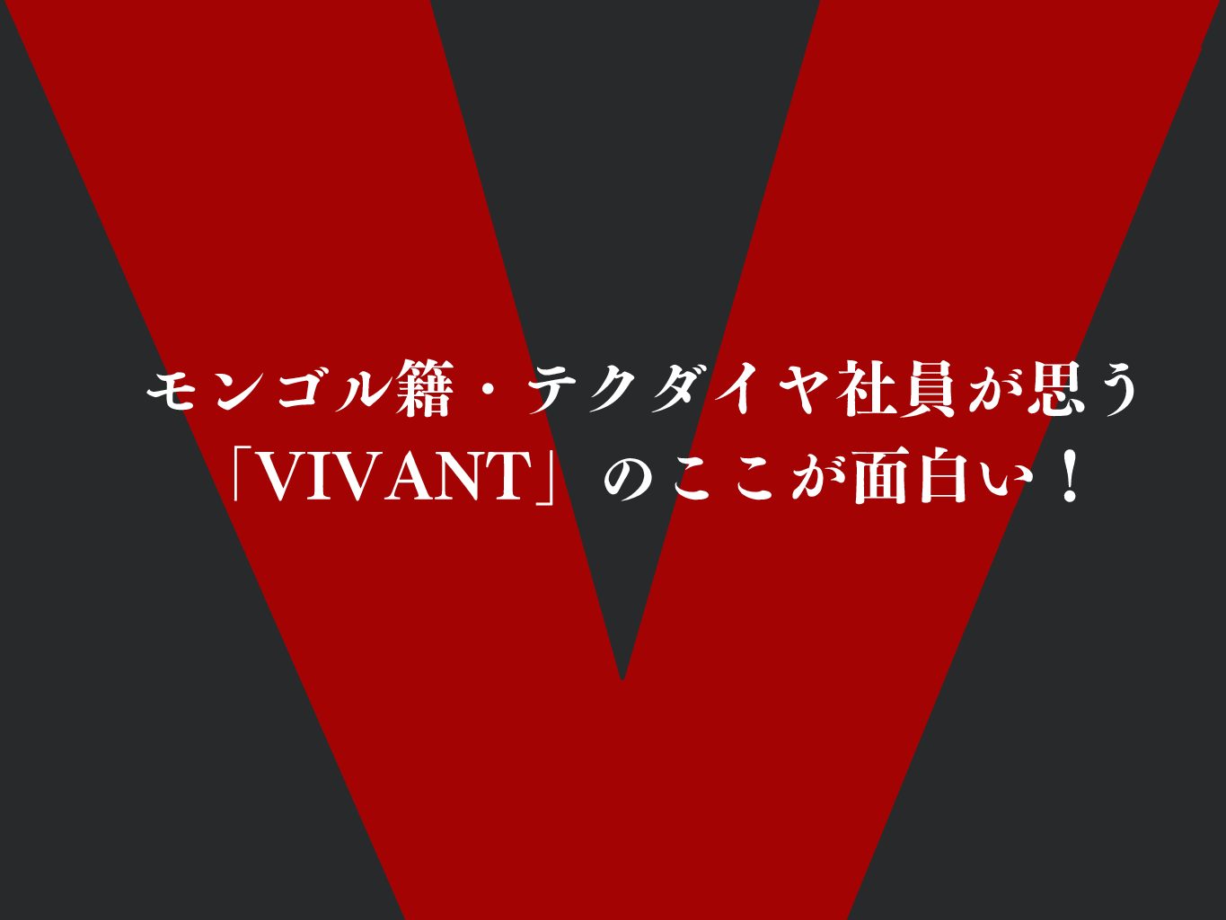 モンゴル籍・テクダイヤ社員が思う「VIVANT」のここが面白い！